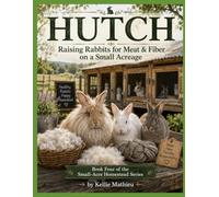 HUTCH Raising Rabbits for Meat & Fiber on a Small Acreage: Book Four of the Small-Acre Homestead Series