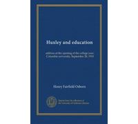 Huxley and education: address at the opening of the college year, Columbia university, September 28, 1910