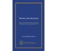 Huxley and education: address at the opening of the college year, Columbia university, September 28, 1910