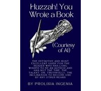Huzzah! You Wrote a Book! (Courtesy of AI): The Definitive & Most Excellent Guide for the Reader Who Has Long Wished to Be an Author and Has Not the Time, the Talent, or the Inclination to Become On