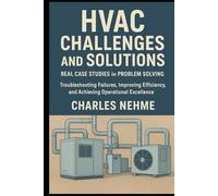 HVAC Challenges and Solutions: Real Case Studies in Problem Solving: Troubleshooting Failures, Improving Efficiency, and Achieving Operational Excellence