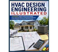 HVAC DESIGN ENGINEERING ILLUSTRATED: A Complete Single-Family Home Design from Load Calculations and Equipment Selection to Duct Design and Construction Drawings