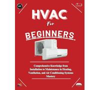HVAC FOR BEGINNERS: Comprehensive Knowledge from Installation to Maintenance in Heating, Ventilation, and Air Conditioning Systems Mastery