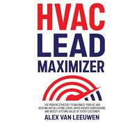 HVAC Lead Maximizer: The Proven Strategy to Maximize Your AC and Heating Installation Leads, Drive Higher Conversions, and Boost Lifetime Value of Every Customer