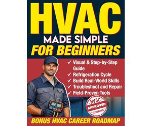 HVAC Made Simple for Beginners: A Visual, Step-by-Step Guide for Anyone Breaking Into the HVAC Trade - Learn to Think Like a Technician, Build Real-World Skills, and Troubleshoot with Confidence