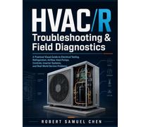 HVAC/R Troubleshooting & Field Diagnostics: A Practical Visual Guide to Electrical Testing, Refrigeration, Airflow, Heat Pumps, Controls, Inverter Systems, and Real-World Service Problems