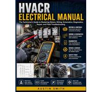 HVACR ELECTRICAL MANUAL: The Technician's Guide to Mastering Motors, Wiring, Schematics, Diagnostics, Repair, and Field Troubleshooting