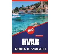 HVAR GUIDA DI VIAGGIO 2025: Le migliori attrazioni, le cose da fare, i consigli locali, le idee di itinerario, le spiagge e le mappe per esplorare l'isola della Croazia