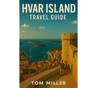 Hvar Island Travel Guide: Explore Hvar Island Like a Local: The Guide to Croatia’s Top Adriatic Destination for Beaches, Culture, Nightlife & Island Adventures