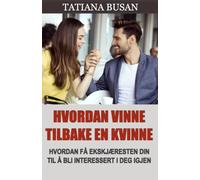 Hvordan vinne tilbake en kvinne: Hvordan få henne tilbake etter et brudd; Hvordan få en usikker ekskjæreste til å se en ny sjanse med deg; Dette bør du gjøre når en kvinne trekker seg unna