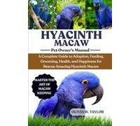 HYACINTH MACAW: A Complete Guide to Adoption, Feeding, Grooming, Health, and Happiness for Rescue Amazing Hyacinth Macaw