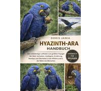 HYAZINTH-ARA-HANDBUCH: Der vollständige Leitfaden zum größten Papagei der Welt: Verhalten, Intelligenz, Ernährung, Nestbau und Überleben in der Wildnis und in der Nähe von Menschen