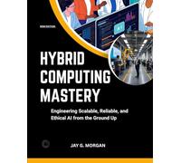 HYBRID COMPUTING MASTERY: Engineering Scalable, Reliable, and Ethical AI from the Ground Up