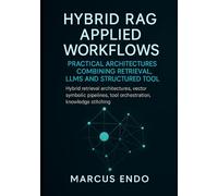 Hybrid RAG Applied Workflows: Practical Architectures Combining Retrieval, LLMs and Structured Tools: Hybrid retrieval architectures,vector symbolic ... Knowledge, Design, and Retrieval)