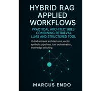 Hybrid RAG Applied Workflows: Practical Architectures Combining Retrieval, LLMs and Structured Tools: Hybrid retrieval architectures,vector symbolic ... Knowledge, Design, and Retrieval)