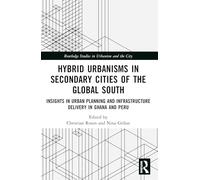 Hybrid Urbanisms in Secondary Cities of the Global South: Insights from Urban Planning and Infrastructure Delivery in Ghana and Peru (Routledge Studies in Urbanism and the City)