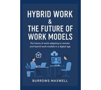 Hybrid Work & the Future of Work Models: The future of work adapting to remote and hybrid work models in a digital age