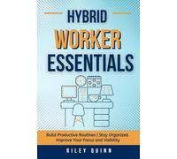 Hybrid Worker Essentials: A Guided Plan to Build Productive Routines, Stay Organized Between Home and the Office, and Improve Your Focus and Visibility