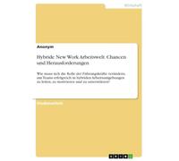 Hybride New Work Arbeitswelt. Chancen und Herausforderungen: Wie muss sich die Rolle der Führungskräfte verändern, um Teams erfolgreich in hybriden ... zu leiten, zu motivieren und zu unterstützen?