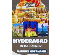 HYDERABAD REISEFÜHRER 2026/2027: Der vollständige Hyderabad Reiseführer: Sehenswürdigkeiten, Charminar, Golconda Fort, Street Food, Märkte, Versteckte Orte & Insider- Reisetipps