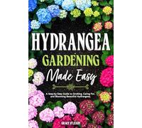 HYDRANGEA GARDENING MADE EASY: A Step-by-Step Guide to Growing, Caring For, and Blooming Beautiful Hydrangeas