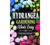 HYDRANGEA GARDENING MADE EASY: A Step-by-Step Guide to Growing, Caring For, and Blooming Beautiful Hydrangeas