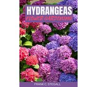 HYDRANGEAS FLOWER GARDENING: STEP BY STEP BEGINNERS GUIDE TO GROWING, CARING AND HARVESTING HORTENSIA