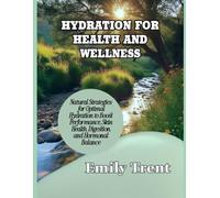 HYDRATION FOR HEALTH AND WELLNESS: Natural Strategies for Optimal Hydration to Boost Performance, Skin Health, Digestion, and Hormonal Balance