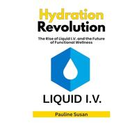 Hydration Revolution: The Rise of Liquid I.V. and the Future of Functional Wellness