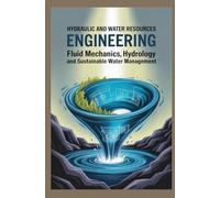 HYDRAULIC AND WATER RESOURCES ENGINEERING: Fluid mechanics, hydrology, and sustainable water management