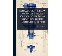 Hydraulics, the Flow of Water Through Orifices, Over Weirs, and Through Open Conduits and Pipes