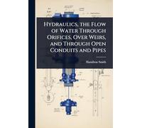 Hydraulics, the Flow of Water Through Orifices, Over Weirs, and Through Open Conduits and Pipes