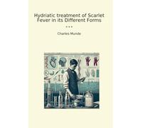 Hydriatic treatment of Scarlet Fever in its Different Forms (Classic Books)