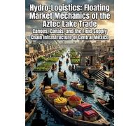 Hydro-Logistics: Floating Market Mechanics of the Aztec Lake Trade: Canoes, Canals, and the Fluid Supply Chain Infrastructure of Central Mexico