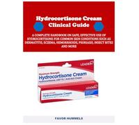 HYDROCORTISONE CREAM CLINICAL GUIDE: A COMPLETE HANDBOOK ON SAFE, EFFECTIVE USE OF HYDROCORTISONE FOR COMMON SKIN CONDITIONS SUCH AS DERMATITIS, ECZEMA, HEMORRHOIDS, PSORIASIS, INSECT BITES AND MORE