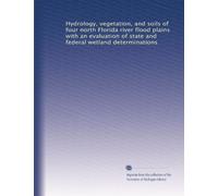 Hydrology, vegetation, and soils of four north Florida river flood plains with an evaluation of state and federal wetland determinations