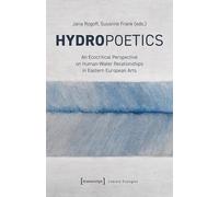 Hydropoetics: An Ecocritical Perspective on Human-Water Relationships in Eastern European Arts (Literary Ecologies)