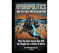 Hydropolitics and the Race for Desalinization: Why the Next Great War Will Be Fought for a Drink of Water