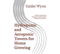 Hydroponic and Aeroponic Towers for Home Growing: Soilless Gardening Systems for Fresh Food Production Indoors