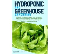 Hydroponic And Greenhouse Gardening: - 2 Books in 1- Discover The Secrets How to Start Gardening Indoor and Growing Fresh Vegetables, Organic Fruits ... it is a Hydroponic Garden, a Small Greenhouse