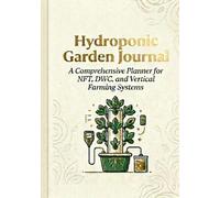 Hydroponic Garden Journal: A Comprehensive Planner for NFT, DWC, and Vertical Farming Systems