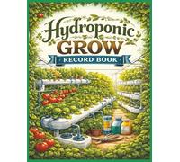 Hydroponic Grow Record Book: Indoor Growing Journal for Tracking Nutrients, pH, EC, TDS, Light Cycles, Reservoir Changes, Plant Stages, Yields & Hydroponic System Performance | 8.5 x 11 Logbook