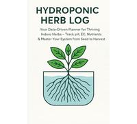 Hydroponic Herb Log Book: Your Data-Driven Planner for Thriving Indoor Herbs - Track pH, EC, Nutrients & Master Your System from Seed to Harvest