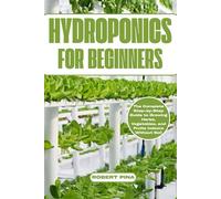 Hydroponics For Beginners: The Complete Step-by-Step Guide to Growing Herbs, Vegetables, and Fruits Indoors Without Soil (Beginner’s Green Thumb Series)