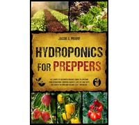 Hydroponics for Preppers: The Complete Beginner-Friendly Guide to Creating Your Hydroponic Survival Garden Live Off Grid with the Kratky Method and Become Self- Sufficient