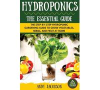Hydroponics: The Essential Hydroponics Guide: A Step-By-Step Hydroponic Gardening Guide to Grow Fruit, Vegetables, and Herbs at Home