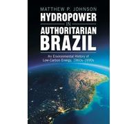 Hydropower in Authoritarian Brazil: An Environmental History of Low-Carbon Energy, 1960s-90s (Studies in Environment and History)