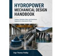 Hydropower Mechanical Design Handbook: Turbines, Penstocks, Gates, and Powerhouse Equipment for Hydroelectric Plants