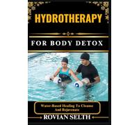 HYDROTHERAPY FOR BODY: Water-Based Healing To Cleanse And Rejuvenate