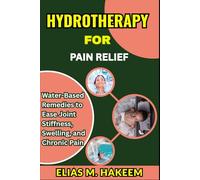 HYDROTHERAPY FOR PAIN RELIEF: Water-Based Remedies to Ease Joint Stiffness, Swelling, and Chronic Pain